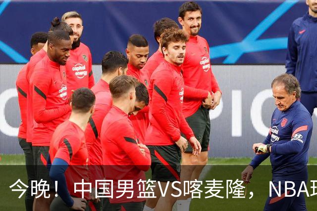 今晚！中国男篮VS喀麦隆，NBA球员杨瀚森缺阵，CBA球员领衔，CCTV5无直播